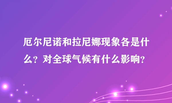 厄尔尼诺和拉尼娜现象各是什么?对全球气候有什么影响?