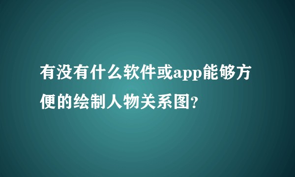 有没有什么软件或app能够方便的绘制人物关系图？