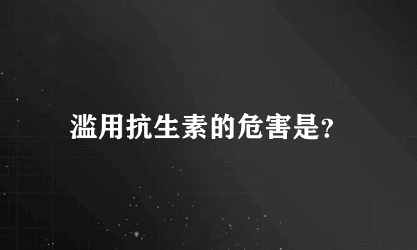 滥用抗生素的危害是？
