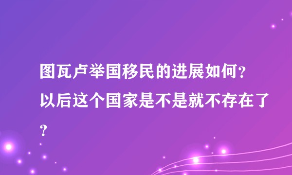 图瓦卢举国移民的进展如何？以后这个国家是不是就不存在了？
