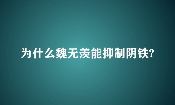 为什么魏无羡能抑制阴铁?