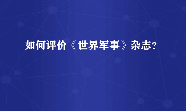 如何评价《世界军事》杂志？
