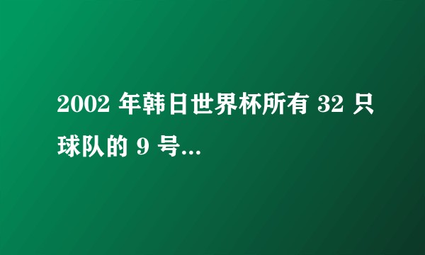 2002 年韩日世界杯所有 32 只球队的 9 号球员，你都还有印象吗？