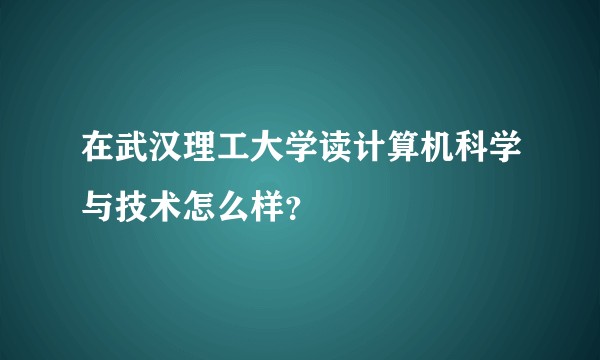 在武汉理工大学读计算机科学与技术怎么样？