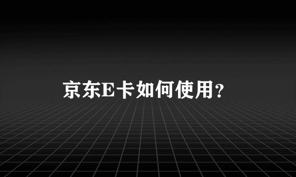 京东E卡如何使用？