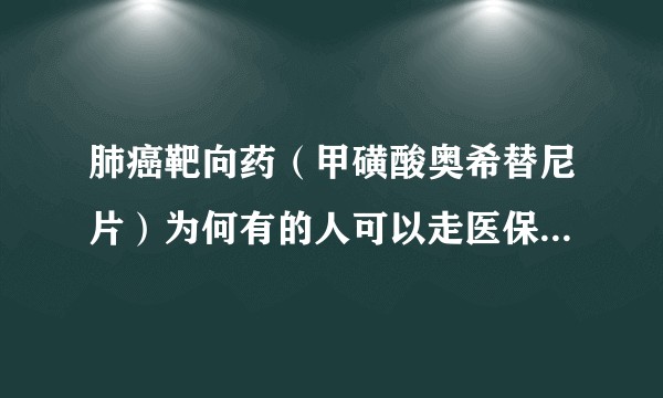 肺癌靶向药（甲磺酸奥希替尼片）为何有的人可以走医保，有的人不可以走医保？