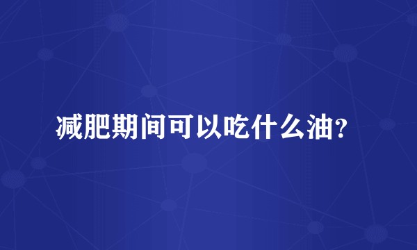 减肥期间可以吃什么油？