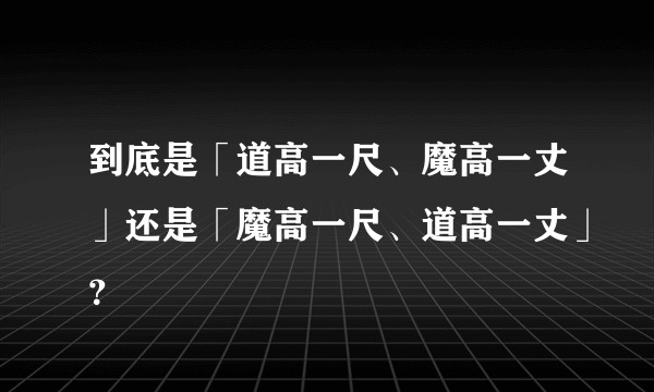 到底是「道高一尺、魔高一丈」还是「魔高一尺、道高一丈」？