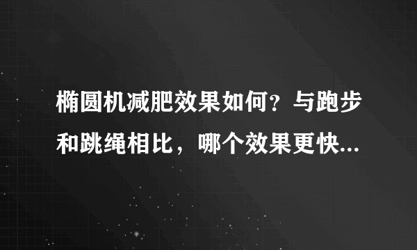 椭圆机减肥效果如何？与跑步和跳绳相比，哪个效果更快更明显？