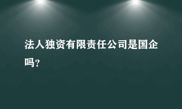 法人独资有限责任公司是国企吗？