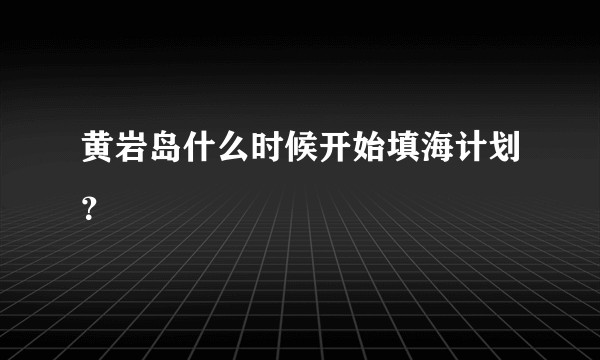 黄岩岛什么时候开始填海计划？