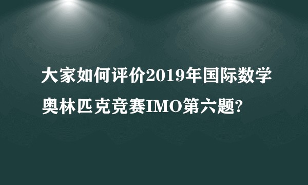 大家如何评价2019年国际数学奥林匹克竞赛IMO第六题?