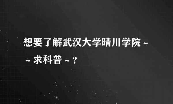 想要了解武汉大学晴川学院～～求科普～？