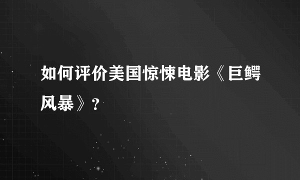 如何评价美国惊悚电影《巨鳄风暴》？