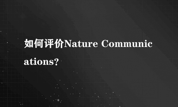 如何评价Nature Communications？
