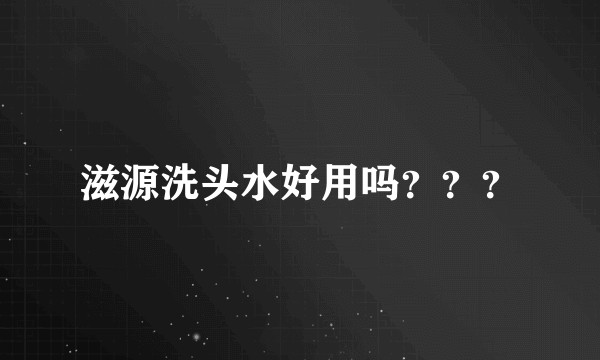滋源洗头水好用吗？？？