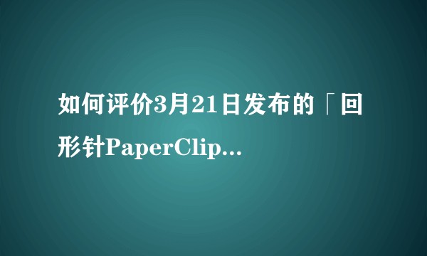 如何评价3月21日发布的「回形针PaperClip × WWF」如何快速消灭全世界的森林？