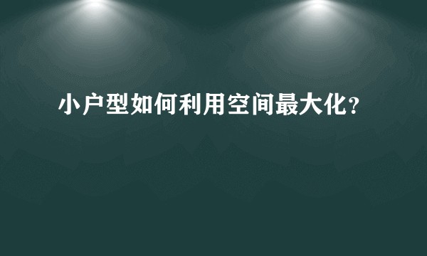 小户型如何利用空间最大化？
