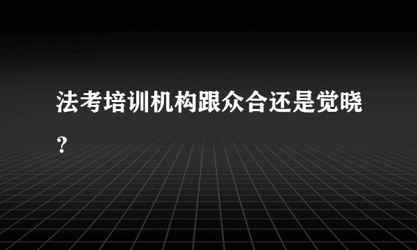 法考培训机构跟众合还是觉晓？