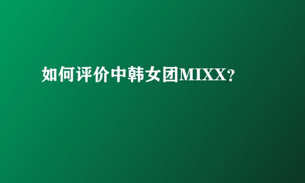如何评价中韩女团MIXX？