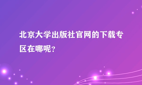 北京大学出版社官网的下载专区在哪呢？