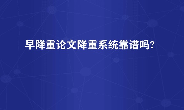 早降重论文降重系统靠谱吗?