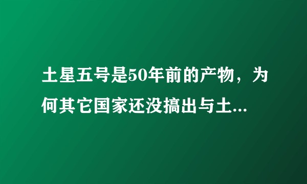 土星五号是50年前的产物，为何其它国家还没搞出与土星五号性能相当的火箭？是费用问题还是搞出来意义不大？