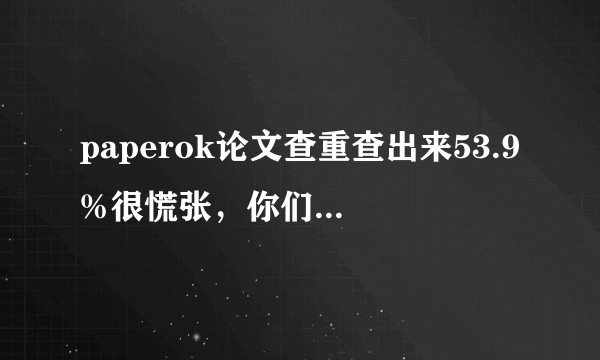 paperok论文查重查出来53.9%很慌张，你们都是用什么查的？