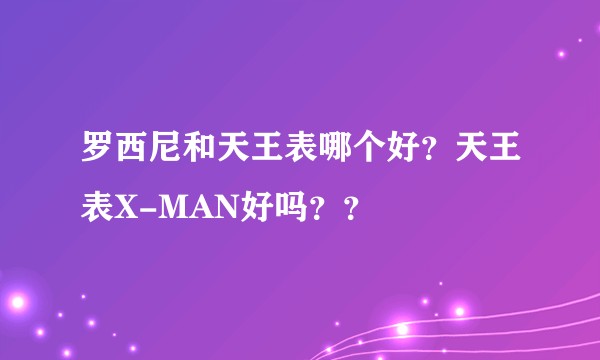罗西尼和天王表哪个好？天王表X-MAN好吗？？