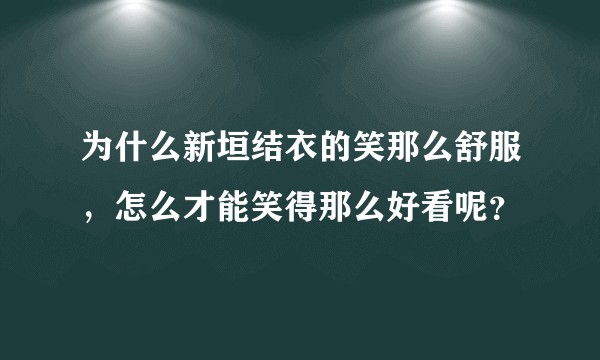 为什么新垣结衣的笑那么舒服，怎么才能笑得那么好看呢？