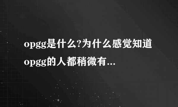 opgg是什么?为什么感觉知道opgg的人都稍微有点优越感?