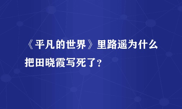 《平凡的世界》里路遥为什么把田晓霞写死了？