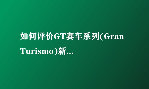 如何评价GT赛车系列(Gran Turismo)新作 GT Sport？