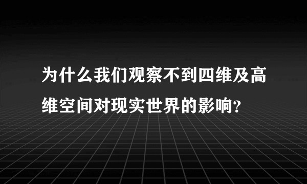 为什么我们观察不到四维及高维空间对现实世界的影响？