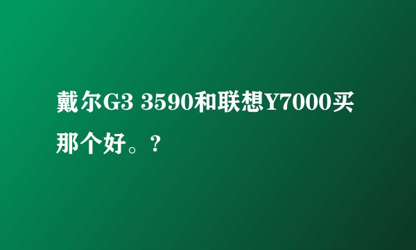 戴尔G3 3590和联想Y7000买那个好。?
