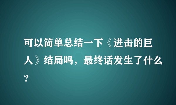 可以简单总结一下《进击的巨人》结局吗，最终话发生了什么？