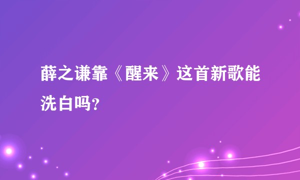 薛之谦靠《醒来》这首新歌能洗白吗？