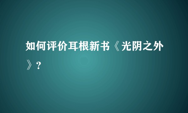 如何评价耳根新书《光阴之外》？
