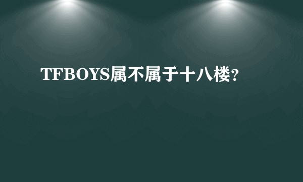 TFBOYS属不属于十八楼？