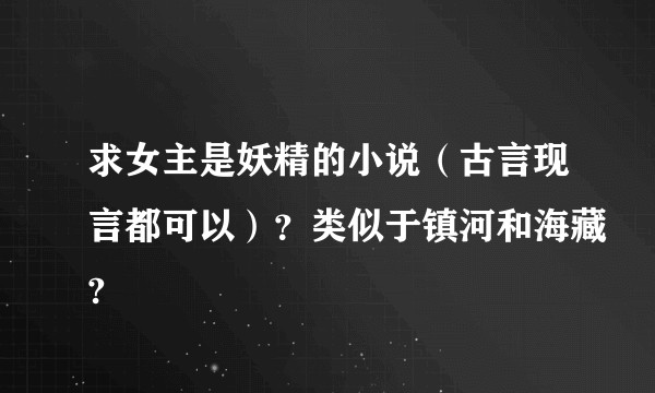 求女主是妖精的小说（古言现言都可以）？类似于镇河和海藏?