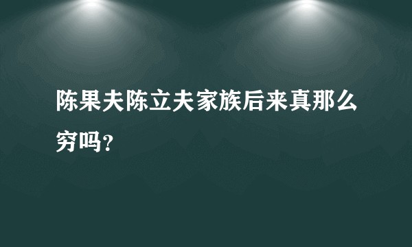 陈果夫陈立夫家族后来真那么穷吗？