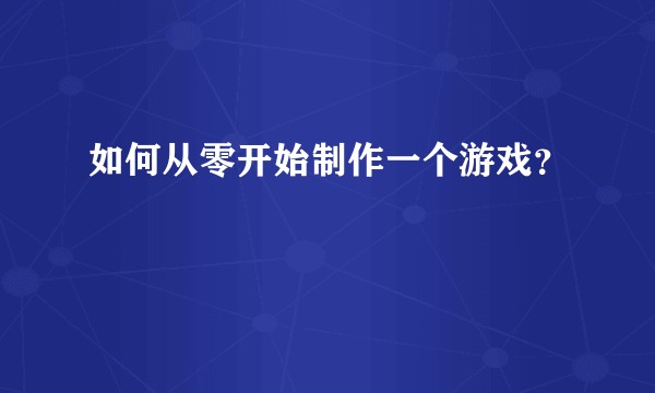 如何从零开始制作一个游戏？