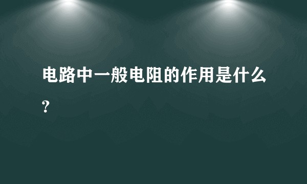 电路中一般电阻的作用是什么？