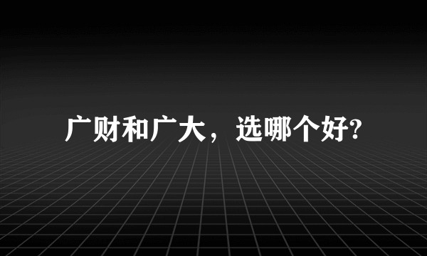 广财和广大，选哪个好?