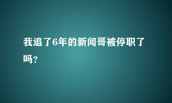我追了6年的新闻哥被停职了吗？