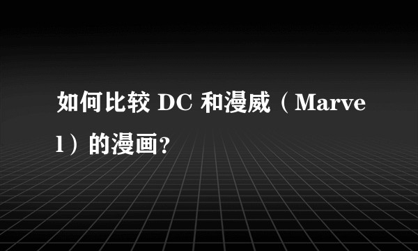 如何比较 DC 和漫威（Marvel）的漫画？