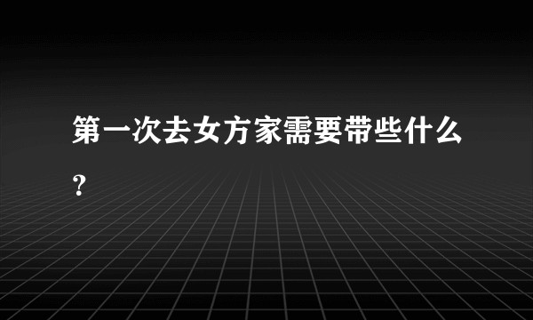 第一次去女方家需要带些什么？