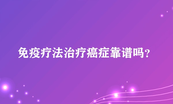 免疫疗法治疗癌症靠谱吗？