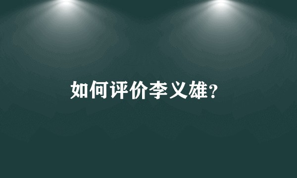 如何评价李义雄？