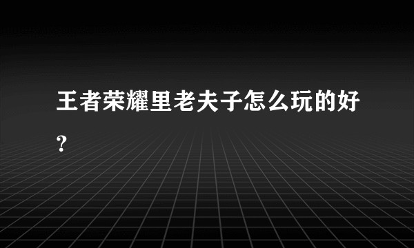 王者荣耀里老夫子怎么玩的好？